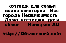 коттедж для семьи возле санатория - Все города Недвижимость » Дома, коттеджи, дачи обмен   . Ненецкий АО